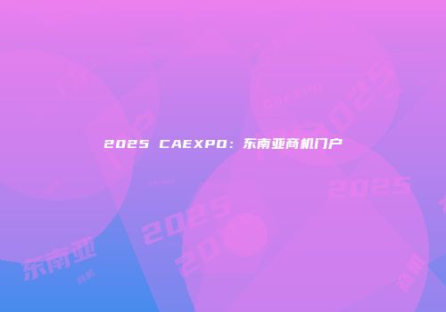2025 CAEXPO：东南亚商机门户