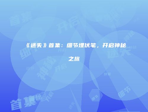 《迷失》首集：细节埋伏笔，开启神秘之旅