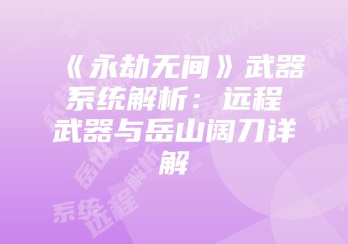 《永劫无间》武器系统解析：远程武器与岳山阔刀详解