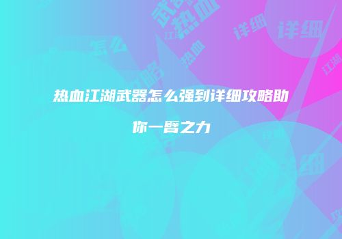 热血江湖武器怎么强到详细攻略助你一臂之力