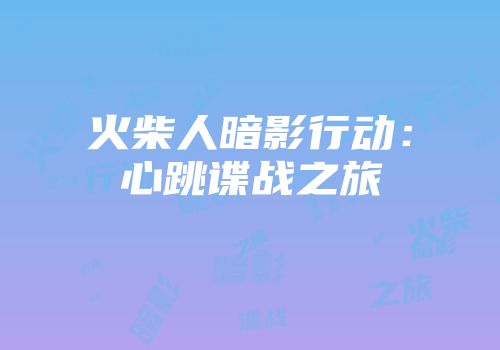 火柴人暗影行动：心跳谍战之旅
