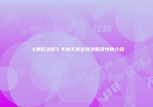 《明日之后》手游下载安装攻略及特色介绍