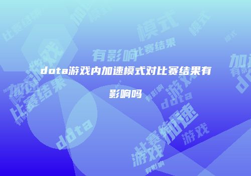 dota游戏内加速模式对比赛结果有影响吗