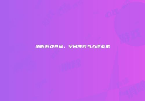 消除游戏真谛：空间博弈与心理战术