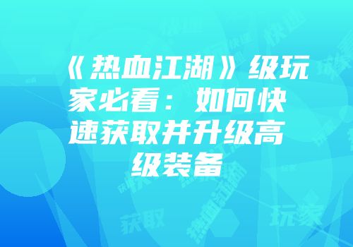《热血江湖》级玩家必看:如何快速获取并升级高级装备