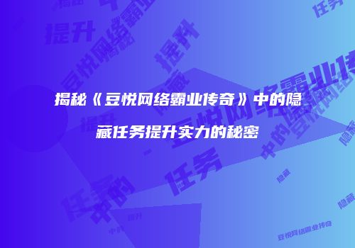 揭秘《豆悦网络霸业传奇》中的隐藏任务提升实力的秘密