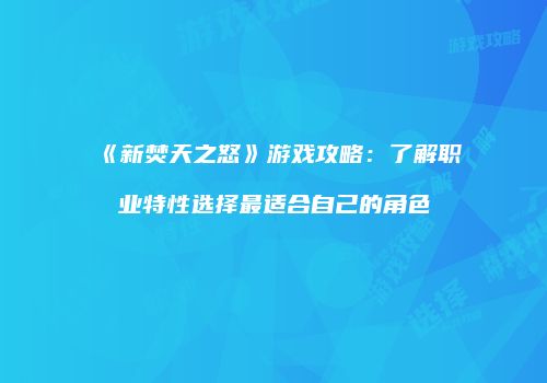 《新焚天之怒》游戏攻略：了解职业特性选择最适合自己的角色