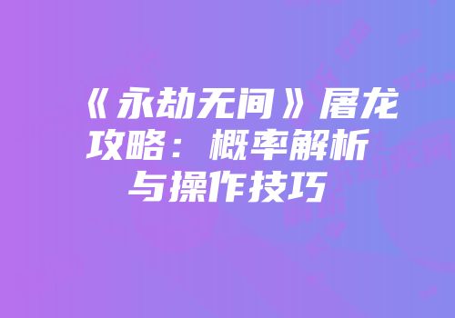 《永劫无间》屠龙攻略：概率解析与操作技巧
