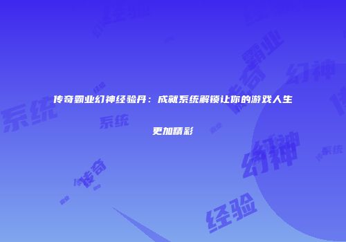 传奇霸业幻神经验丹：成就系统解锁让你的游戏人生更加精彩