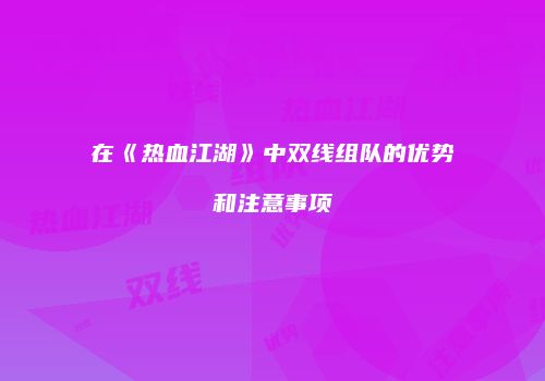 在《热血江湖》中双线组队的优势和注意事项