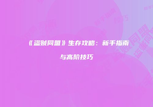 《盗贼同盟》生存攻略：新手指南与高阶技巧