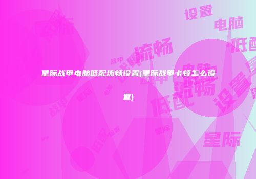 星际战甲电脑低配流畅设置(星际战甲卡顿怎么设置)