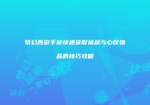 梦幻西游手游快速获取福利与心仪物品的技巧攻略
