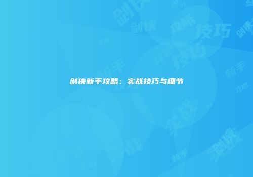 剑侠新手攻略：实战技巧与细节