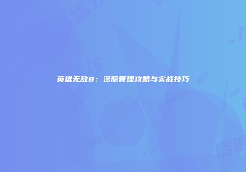 英雄无敌8：资源管理攻略与实战技巧