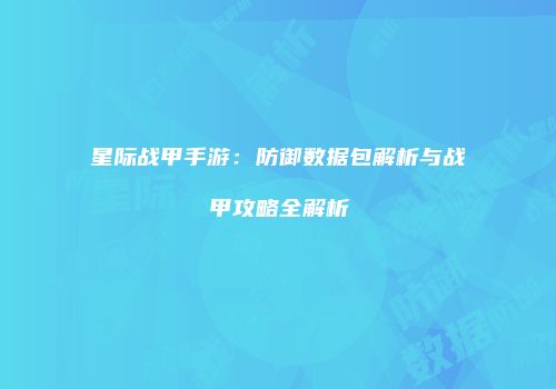 星际战甲手游：防御数据包解析与战甲攻略全解析