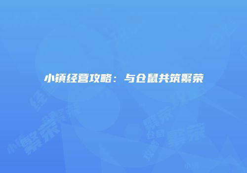 小镇经营攻略：与仓鼠共筑繁荣