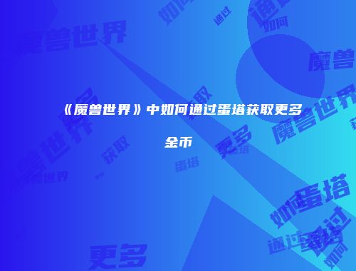 《魔兽世界》中如何通过蛋塔获取更多金币