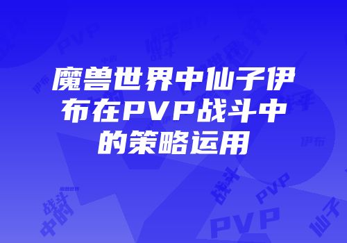 魔兽世界中仙子伊布在PVP战斗中的策略运用