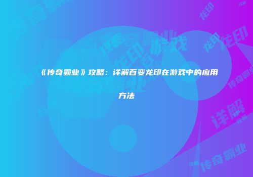 《传奇霸业》攻略：详解百变龙印在游戏中的应用方法