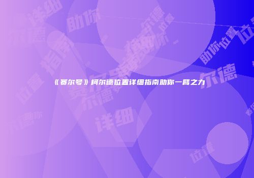 《赛尔号》柯尔德位置详细指南助你一臂之力