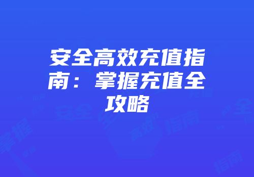 安全高效充值指南：掌握充值全攻略