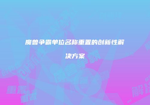 魔兽争霸单位名称重置的创新性解决方案