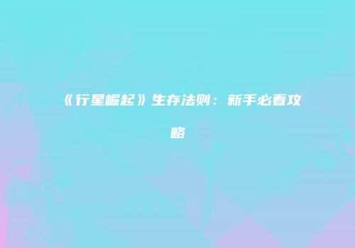 《行星崛起》生存法则：新手必看攻略