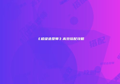 《超级造型师》高效搭配攻略