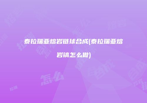泰拉瑞亚熔岩链球合成(泰拉瑞亚熔岩镐怎么做)