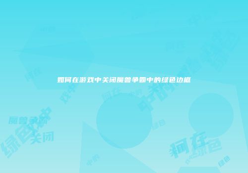 如何在游戏中关闭魔兽争霸中的绿色边框