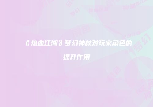 《热血江湖》梦幻神杖对玩家角色的提升作用