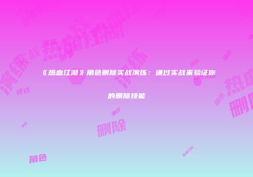 《热血江湖》角色删除实战演练：通过实战来验证你的删除技能