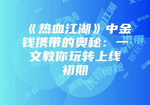 《热血江湖》中金钱携带的奥秘：一文教你玩转上线初期