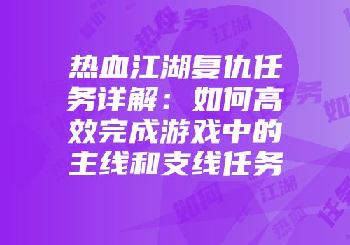 热血江湖复仇任务详解：如何高效完成游戏中的主线和支线任务