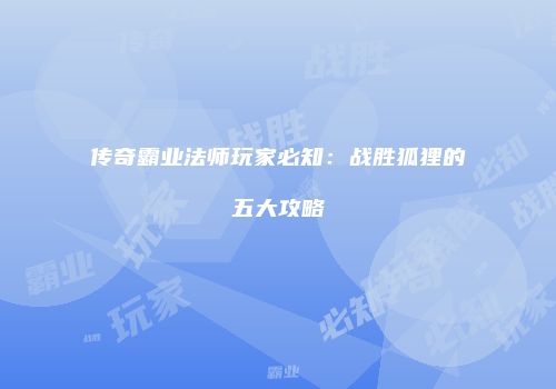 传奇霸业法师玩家必知：战胜狐狸的五大攻略
