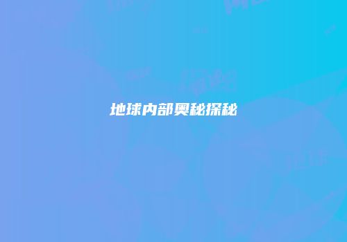 地球内部奥秘探秘