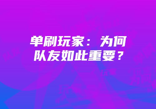 单刷玩家：为何队友如此重要？
