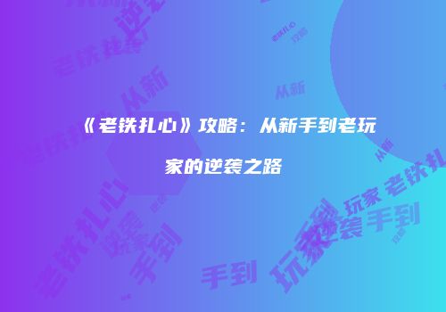 《老铁扎心》攻略：从新手到老玩家的逆袭之路