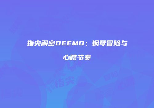 指尖解密DEEMO：钢琴冒险与心跳节奏