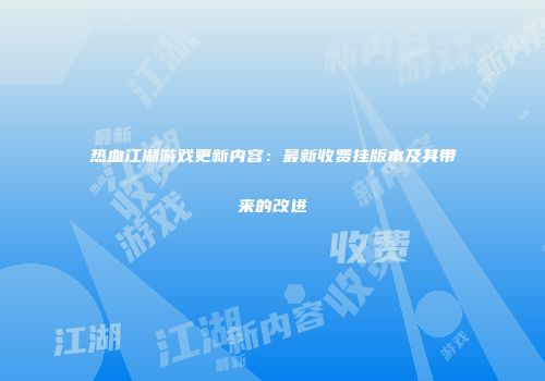 热血江湖游戏更新内容：最新收费挂版本及其带来的改进