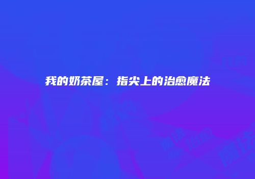 我的奶茶屋：指尖上的治愈魔法