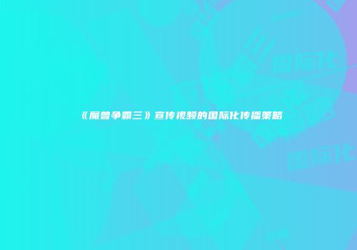 《魔兽争霸三》宣传视频的国际化传播策略