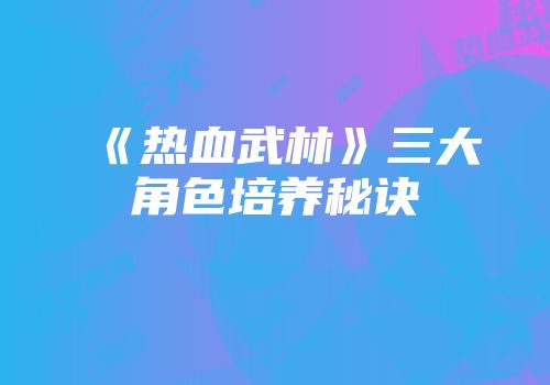 《热血武林》三大角色培养秘诀