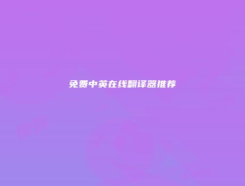 免费中英在线翻译器推荐
