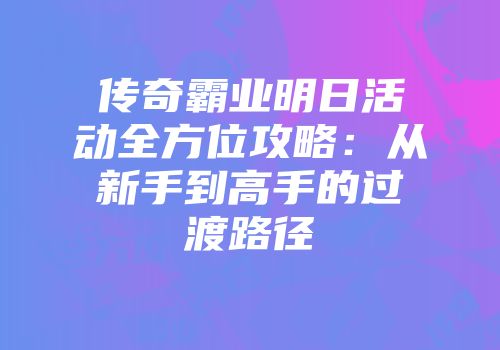 传奇霸业明日活动全方位攻略：从新手到高手的过渡路径