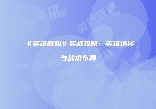 《英雄联盟》实战攻略：英雄选择与战术布局