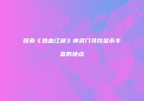 探索《热血江湖》神武门寻找金币丰富的地点