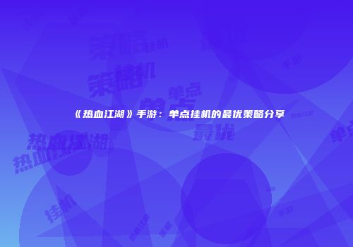 《热血江湖》手游：单点挂机的最优策略分享