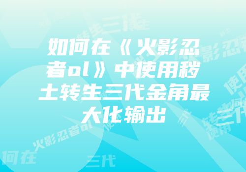 如何在《火影忍者ol》中使用秽土转生三代金角最大化输出